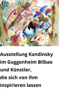 Ausstellung Kandinsky  im Guggenheim Bilbao und Künstler,  die sich von ihm inspirieren lassen