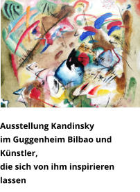 Ausstellung Kandinsky  im Guggenheim Bilbao und Künstler,  die sich von ihm inspirieren lassen